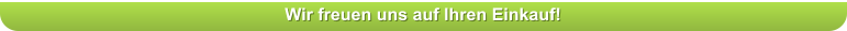 Wir freuen uns auf Ihren Einkauf!